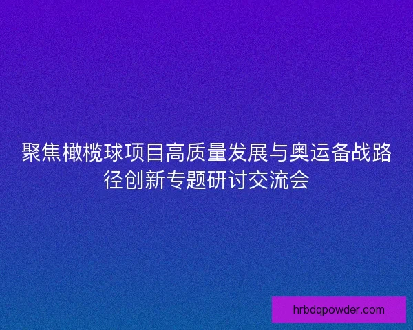 聚焦橄榄球项目高质量发展与奥运备战路径创新专题研讨交流会