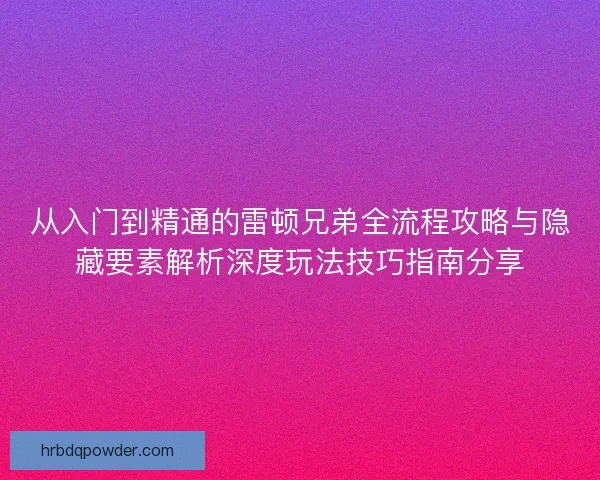 从入门到精通的雷顿兄弟全流程攻略与隐藏要素解析深度玩法技巧指南分享