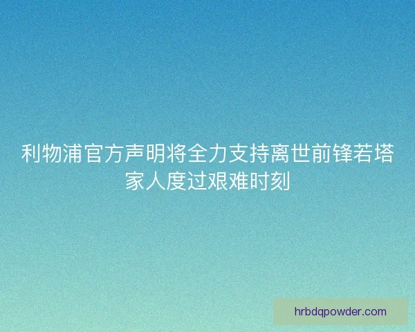 利物浦官方声明将全力支持离世前锋若塔家人度过艰难时刻