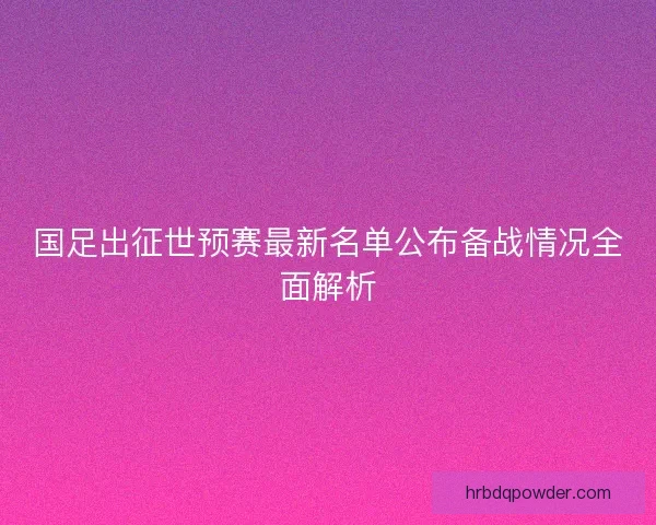 国足出征世预赛最新名单公布备战情况全面解析